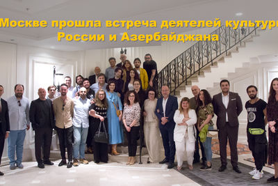  В Москве прошла встреча деятелей культуры России и Азербайджана