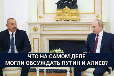 Что на самом деле могли обсуждать Путин и Алиев?