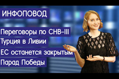 Инфоповод. Переговоры по СНВ-III. Турция в Ливии. ЕС останется закрытым. Парад Победы