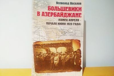 Книга &quot;Большевики в Азербайджане&quot; о событиях 1920 года вышла в Москве