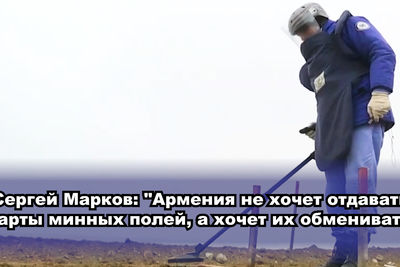 Сергей Марков: &quot;Армения не хочет отдавать карты минных полей, а хочет их обменивать&quot;