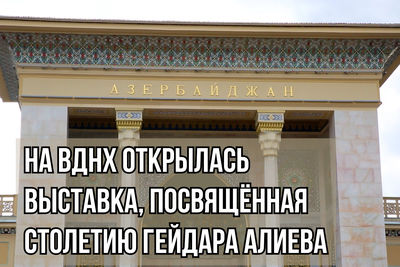 На ВДНХ открылась выставка, посвящённая столетию Гейдара Алиева