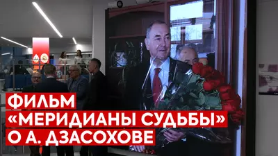 Фильм «Меридианы судьбы» о А.Дзасохове