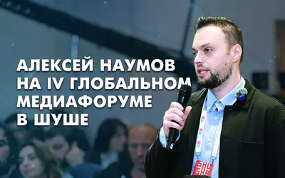 IV Глобальный медиафорум в Шуше. Взгляд Алексея Наумова.